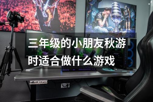 三年级的小朋友秋游时适合做什么游戏-第1张-游戏信息-龙启网