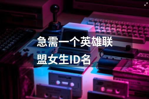 急需一个英雄联盟女生ID名-第1张-游戏信息-龙启网