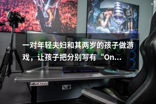 一对年轻夫妇和其两岁的孩子做游戏,让孩子把分别写有“One”,“World”,“One”,“Dream”的四张卡片-第1张-游戏信息-龙启网