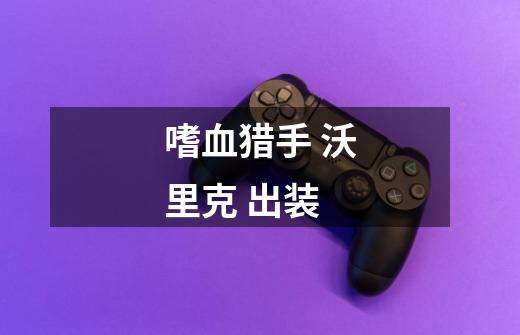 嗜血猎手 沃里克 出装-第1张-游戏信息-龙启网