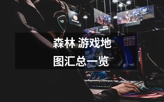 森林 游戏地图汇总一览-第1张-游戏信息-龙启网