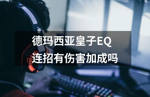 德玛西亚皇子EQ连招有伤害加成吗-第1张-游戏信息-龙启网
