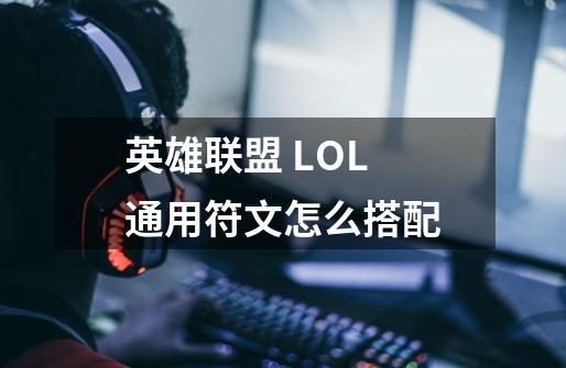 英雄联盟 LOL 通用符文怎么搭配-第1张-游戏信息-龙启网