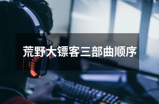 荒野大镖客三部曲顺序-第1张-游戏信息-龙启网