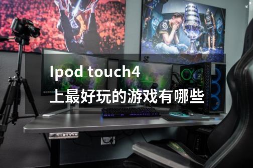 Ipod touch4上最好玩的游戏有哪些-第1张-游戏信息-龙启网