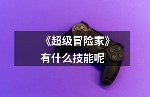 《超级冒险家》有什么技能呢-第1张-游戏信息-龙启网