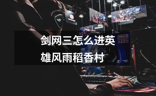 剑网三怎么进英雄风雨稻香村-第1张-游戏信息-龙启网