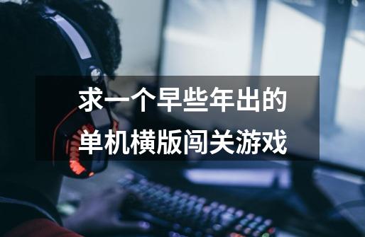 求一个早些年出的单机横版闯关游戏-第1张-游戏信息-龙启网