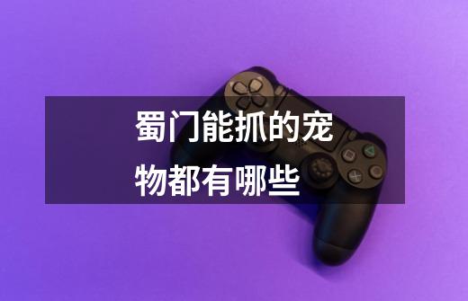 蜀门能抓的宠物都有哪些-第1张-游戏信息-龙启网
