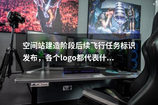 空间站建造阶段后续飞行任务标识发布,各个logo都代表什么-第1张-游戏信息-龙启网