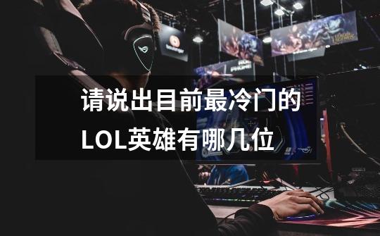请说出目前最冷门的LOL英雄有哪几位-第1张-游戏信息-龙启网