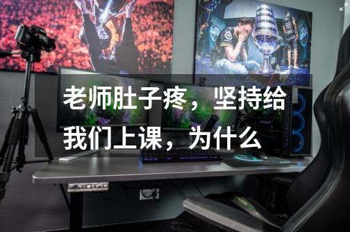 老师肚子疼,坚持给我们上课,为什么-第1张-游戏信息-龙启网