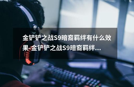 金铲铲之战S9暗裔羁绊有什么效果-金铲铲之战S9暗裔羁绊效果一览-第1张-游戏信息-龙启网