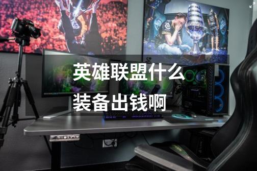 英雄联盟什么装备出钱啊-第1张-游戏信息-龙启网
