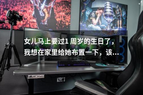 女儿马上要过1 周岁的生日了,我想在家里给她布置一下,该怎么做呢-第1张-游戏信息-龙启网