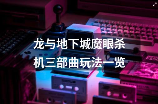 龙与地下城魔眼杀机三部曲玩法一览-第1张-游戏信息-龙启网