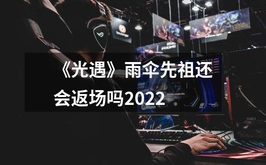 《光遇》雨伞先祖还会返场吗2022-第1张-游戏信息-龙启网