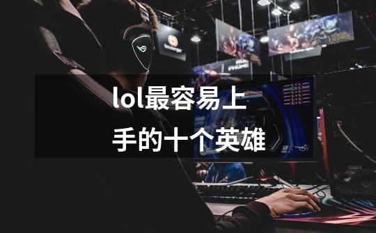 lol最容易上手的十个英雄-第1张-游戏信息-龙启网
