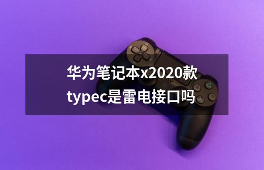 华为笔记本x2020款typec是雷电接口吗-第1张-游戏信息-龙启网