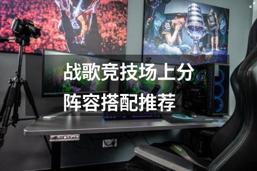 战歌竞技场上分阵容搭配推荐-第1张-游戏信息-龙启网