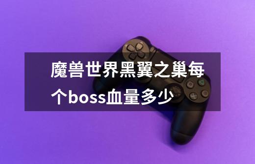 魔兽世界黑翼之巢每个boss血量多少-第1张-游戏信息-龙启网