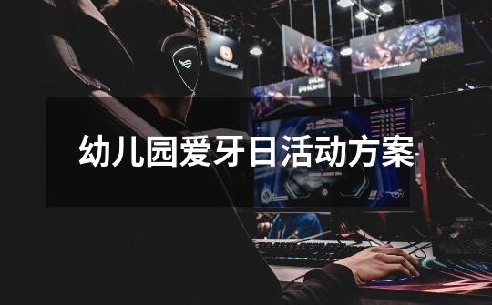 幼儿园爱牙日活动方案-第1张-游戏信息-龙启网