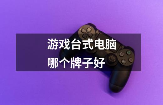 游戏台式电脑哪个牌子好-第1张-游戏信息-龙启网