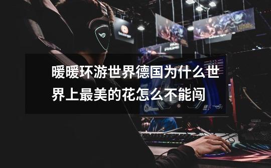 暖暖环游世界德国为什么世界上最美的花怎么不能闯-第1张-游戏信息-龙启网