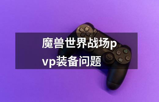 魔兽世界战场pvp装备问题-第1张-游戏信息-龙启网