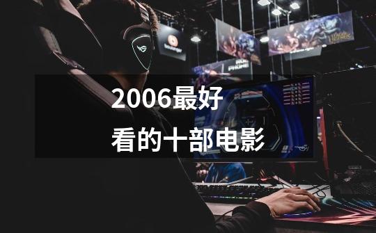 2006最好看的十部电影-第1张-游戏信息-龙启网