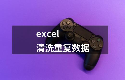 excel 清洗重复数据-第1张-游戏信息-龙启网