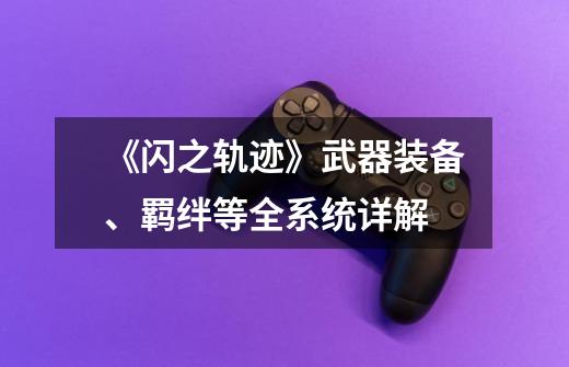 《闪之轨迹》武器装备、羁绊等全系统详解-第1张-游戏信息-龙启网