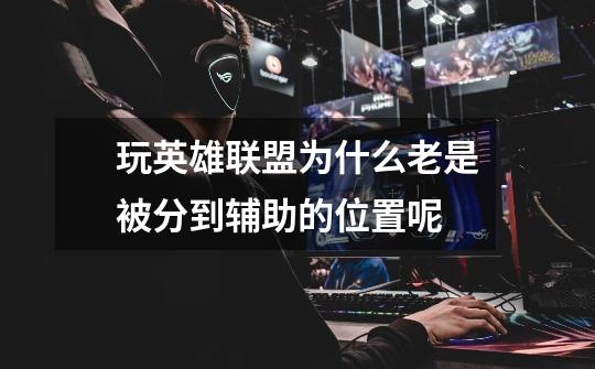 玩英雄联盟为什么老是被分到辅助的位置呢-第1张-游戏信息-龙启网