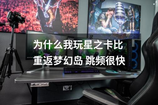 为什么我玩星之卡比 重返梦幻岛 跳频很快-第1张-游戏信息-龙启网