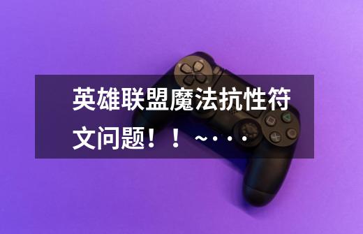 英雄联盟魔法抗性符文问题！！~···-第1张-游戏信息-龙启网
