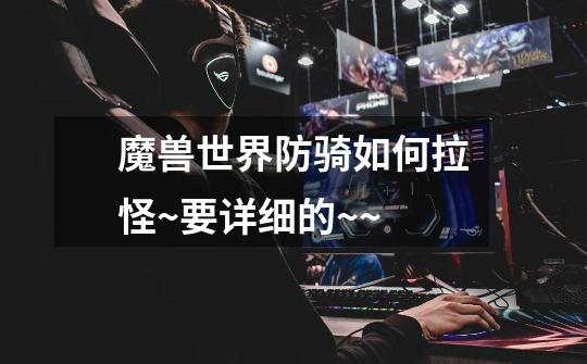 魔兽世界防骑如何拉怪~要详细的~~-第1张-游戏信息-龙启网