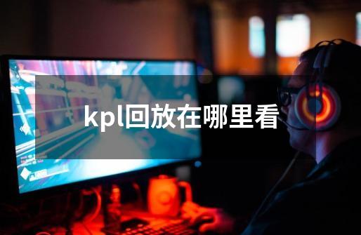 kpl回放在哪里看-第1张-游戏信息-龙启网
