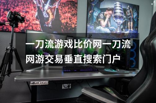 一刀流游戏比价网一刀流网游交易垂直搜索门户-第1张-游戏信息-龙启网
