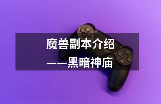 魔兽副本介绍——黑暗神庙-第1张-游戏信息-龙启网