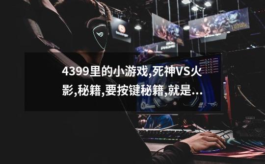 4399里的小游戏,死神VS火影,秘籍,要按键秘籍,就是绝招.-第1张-游戏信息-龙启网