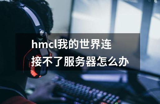 hmcl我的世界连接不了服务器怎么办-第1张-游戏信息-龙启网