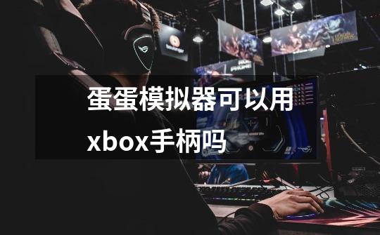 蛋蛋模拟器可以用xbox手柄吗-第1张-游戏信息-龙启网