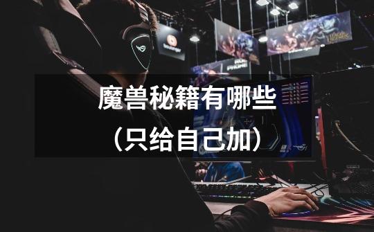 魔兽秘籍有哪些（只给自己加）-第1张-游戏信息-龙启网