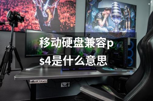 移动硬盘兼容ps4是什么意思-第1张-游戏信息-龙启网
