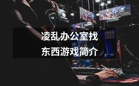 凌乱办公室找东西游戏简介-第1张-游戏信息-龙启网