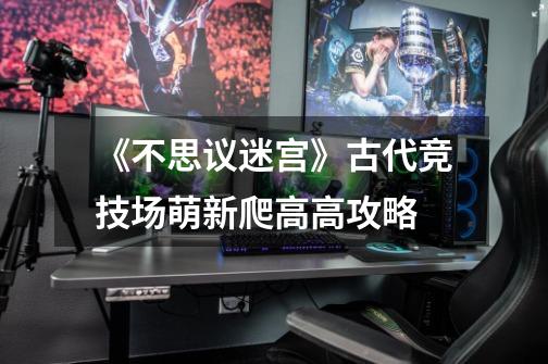 《不思议迷宫》古代竞技场萌新爬高高攻略-第1张-游戏信息-龙启网