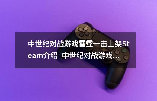 中世纪对战游戏雷霆一击上架Steam介绍_中世纪对战游戏雷霆一击上架Steam是什么-第1张-游戏信息-龙启网