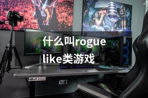 什么叫roguelike类游戏-第1张-游戏信息-龙启网