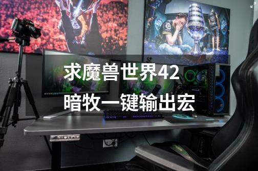 求魔兽世界4.2暗牧一键输出宏-第1张-游戏信息-龙启网