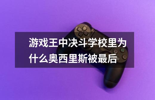 游戏王中决斗学校里为什么奥西里斯被最后-第1张-游戏信息-龙启网